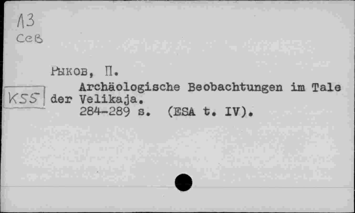 ﻿СеЄ>
№ков, П.
Archäologische Beobachtungen im Tale KSS" der Velikaja.
284-289 s. (ESA t. IV).